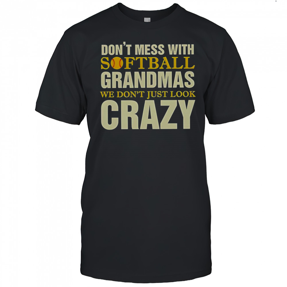 Don’t Mess With Softball Grandmas We Don’t Just Look Crazy T-Shirt