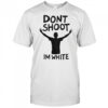 Don’t Shoot Im White T-Shirt