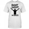 Dont Shoot Im White T-shirt