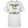 Duck I don’t always tolerate stupid people but when I do I’m probably at work shirt