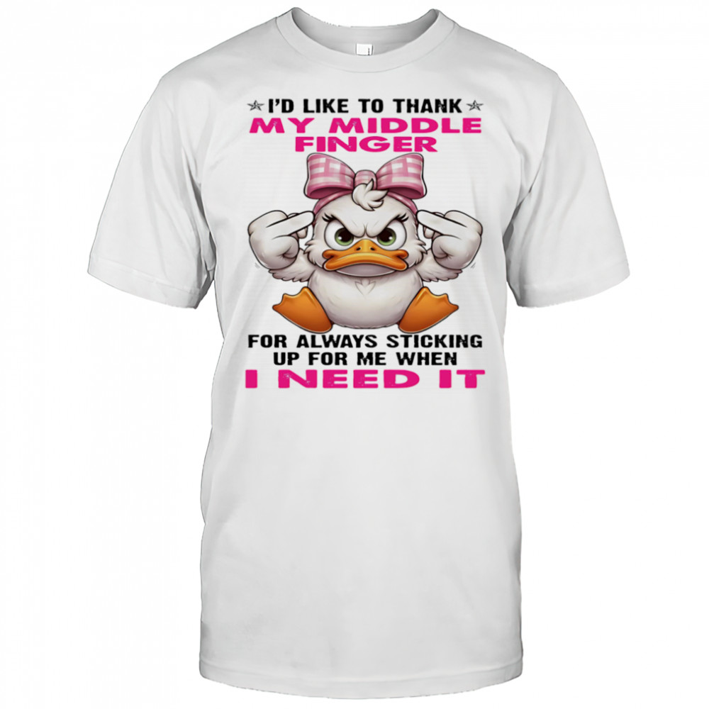Duck I’d like to thank my middle finger for always sticking up for me when I need it shirt