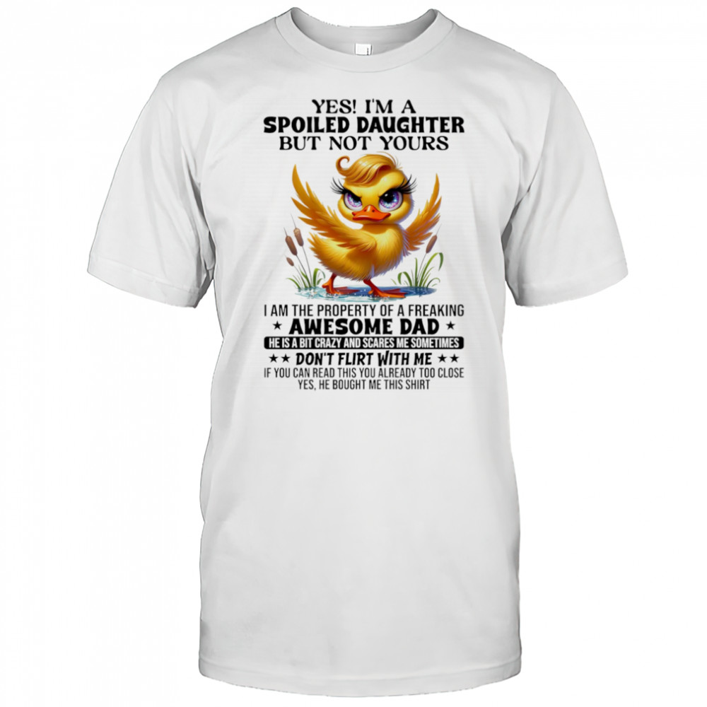 Duck yes I’m a spoiled daughter but not yours I am the property of a freaking awesome dad shirt Duck yes I’m a spoiled daughter but not yours I am the property of a freaking awesome dad shirt