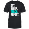 Eat Sleep Teach Repeat shirt