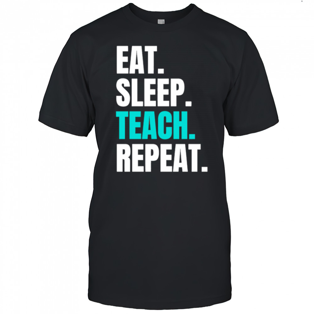 Eat Sleep Teach Repeat shirt