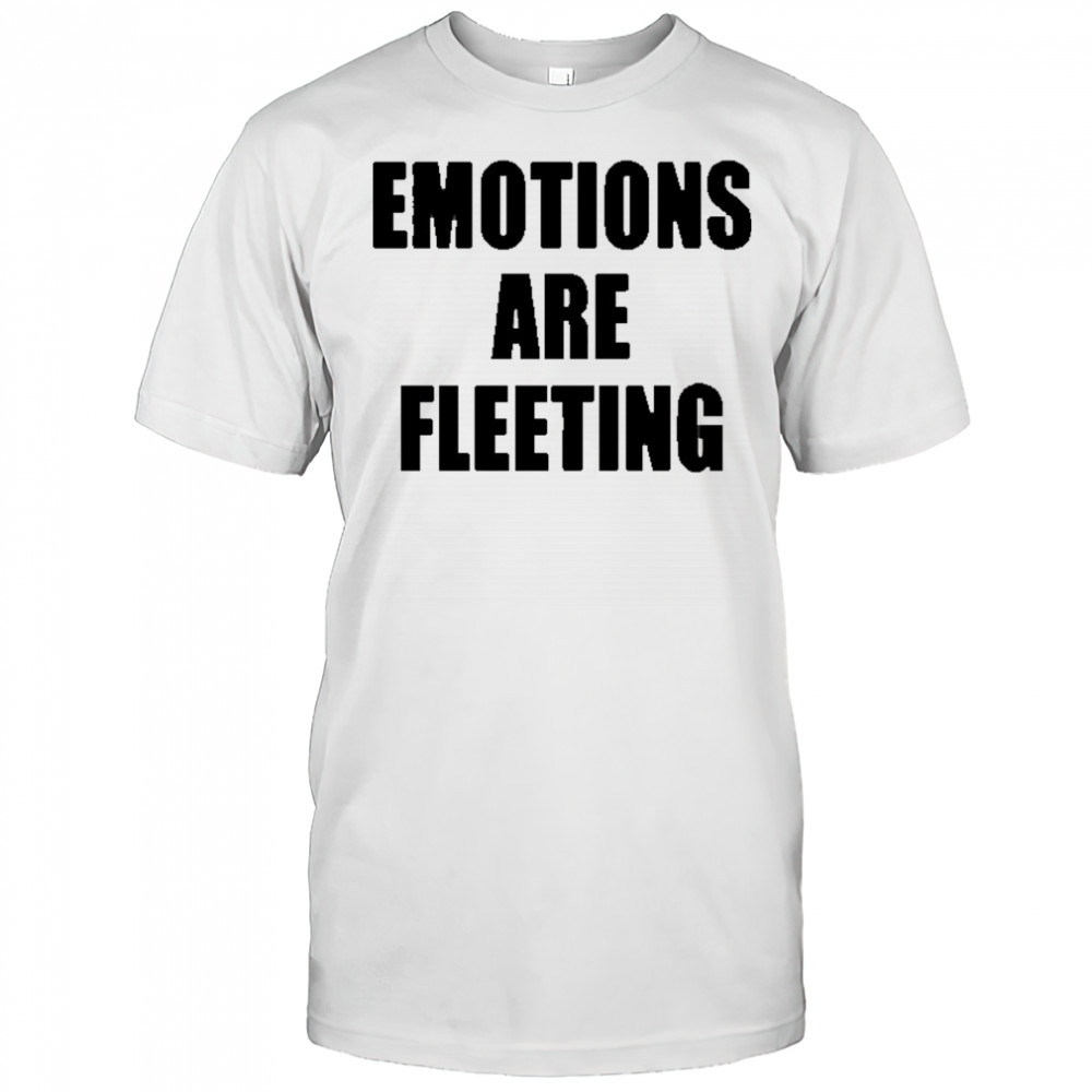 Emotions Are Fleeting T-shirt