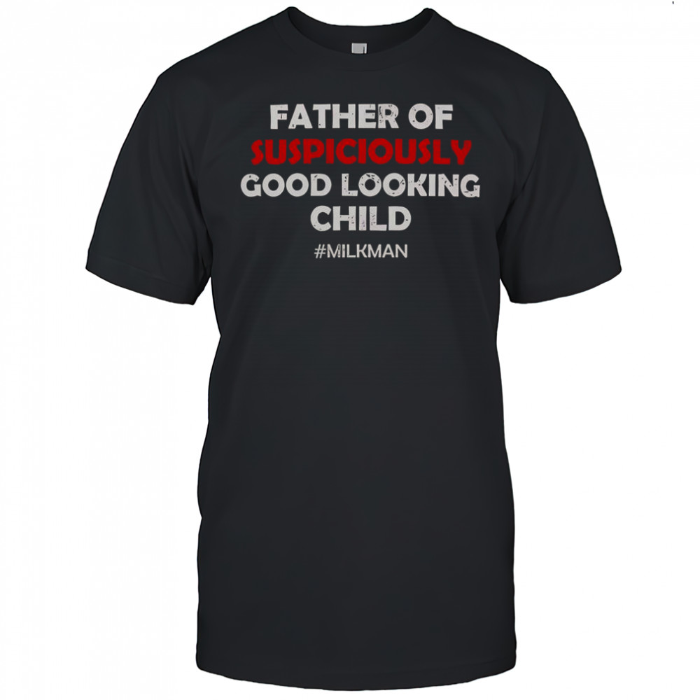 Father Of Suspiciously Good Looking Child Milkman T-Shirt