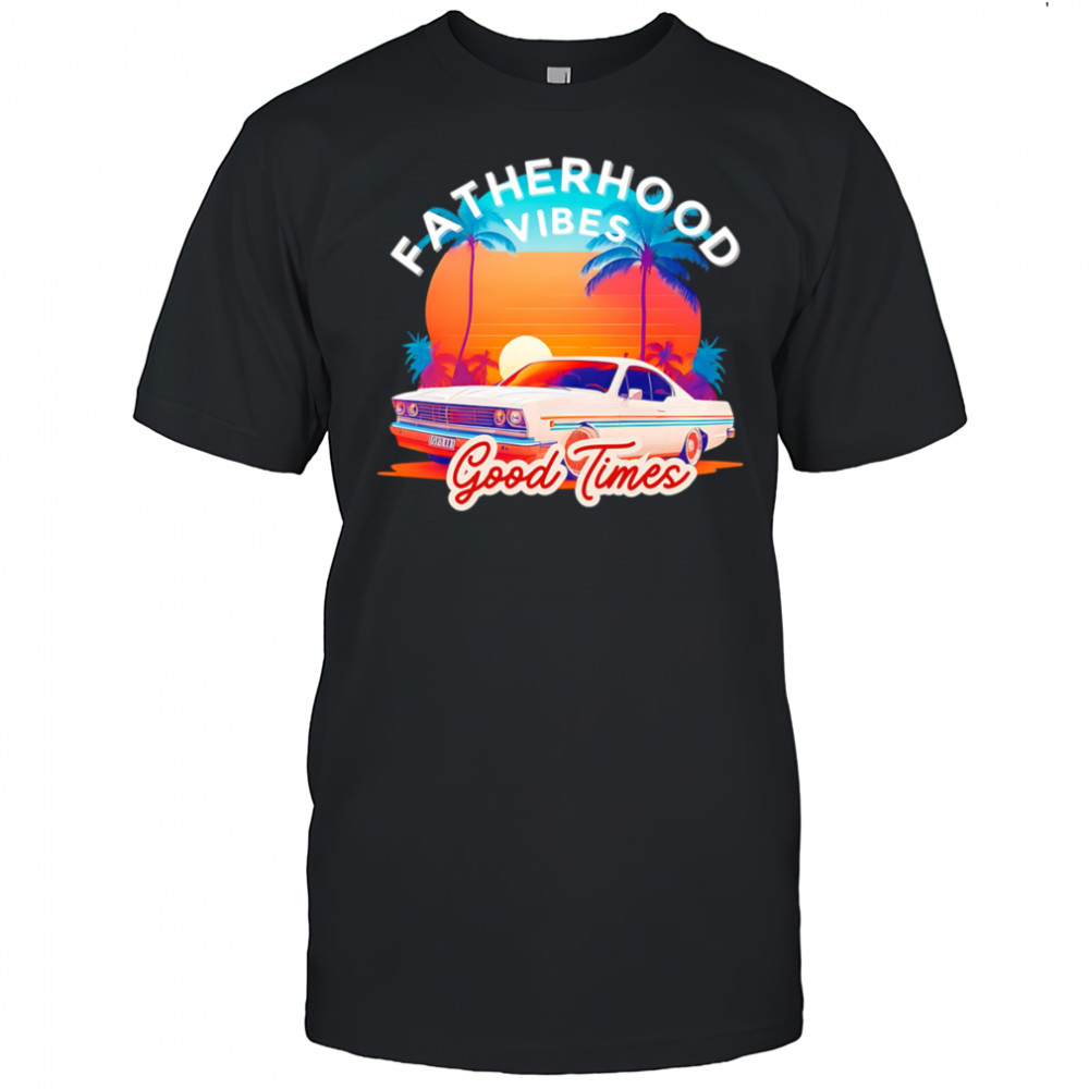 Fatherhood Vibes Good times sunset shirt