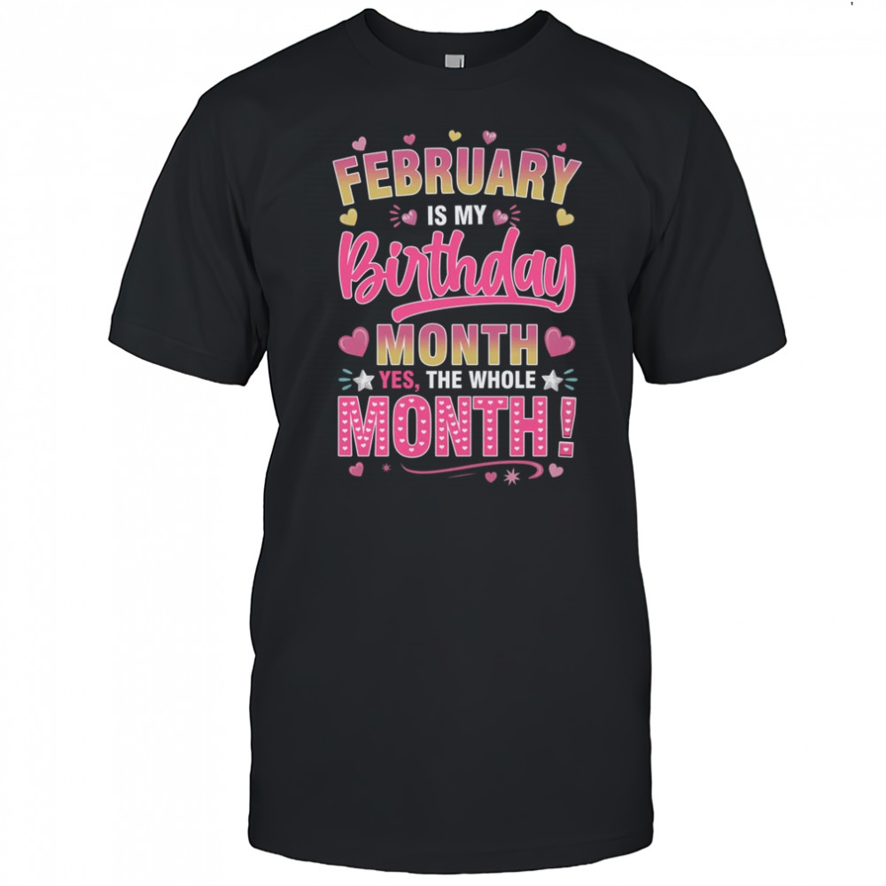 February Is My Birthday Yes The Whole Month For Women Girls shirt