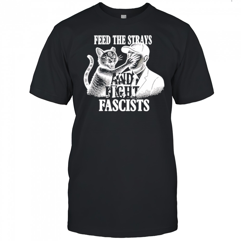 Feed The Strays And Fight Fascists shirt