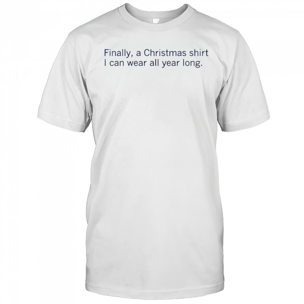 Finally A Christmas Shirt I Can Wear All Year Long T-Shirt