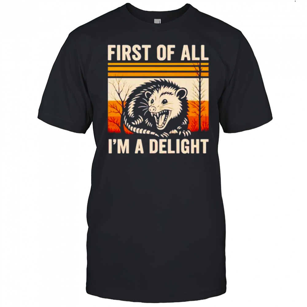 First of all I’m a delight possum shirt