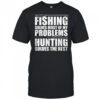 Fishing solves most of my problems hunting solves the rest shirt