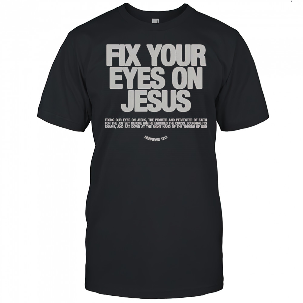 Fix Your Eyes On Jesus Hebrews 12 2 Fixing Our Eyes On Jesus T-Shirt