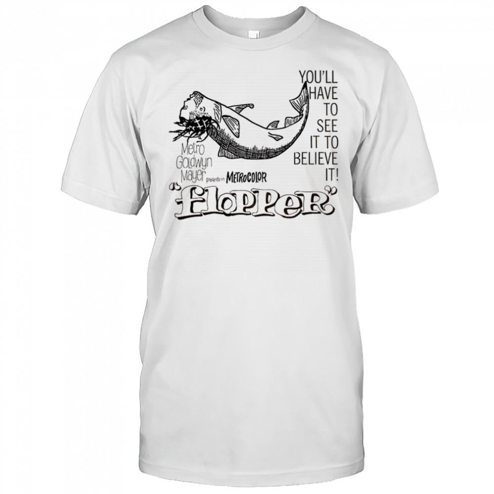 Flopper you’ll have to see it to believe it shirt