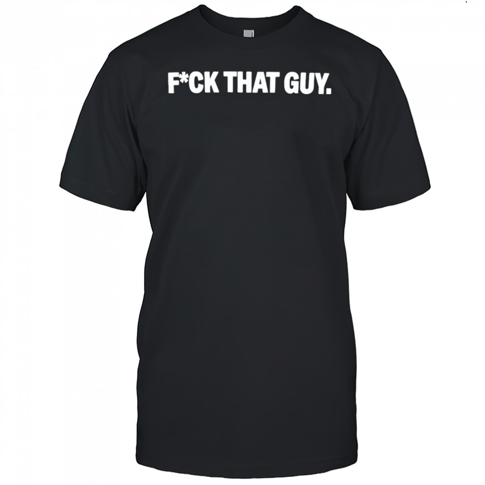 Fuck That Guy T-Shirt