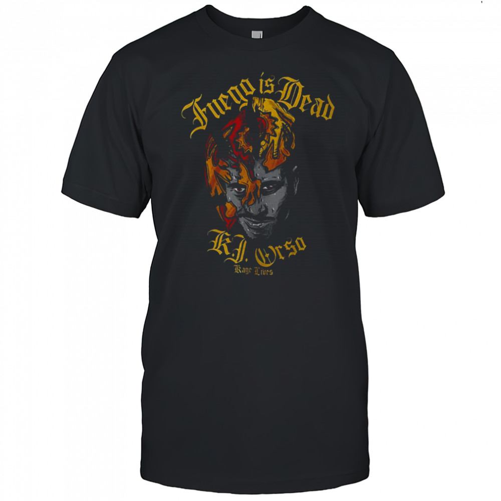 Fuego is dead KJ Orso Kage lives shirt