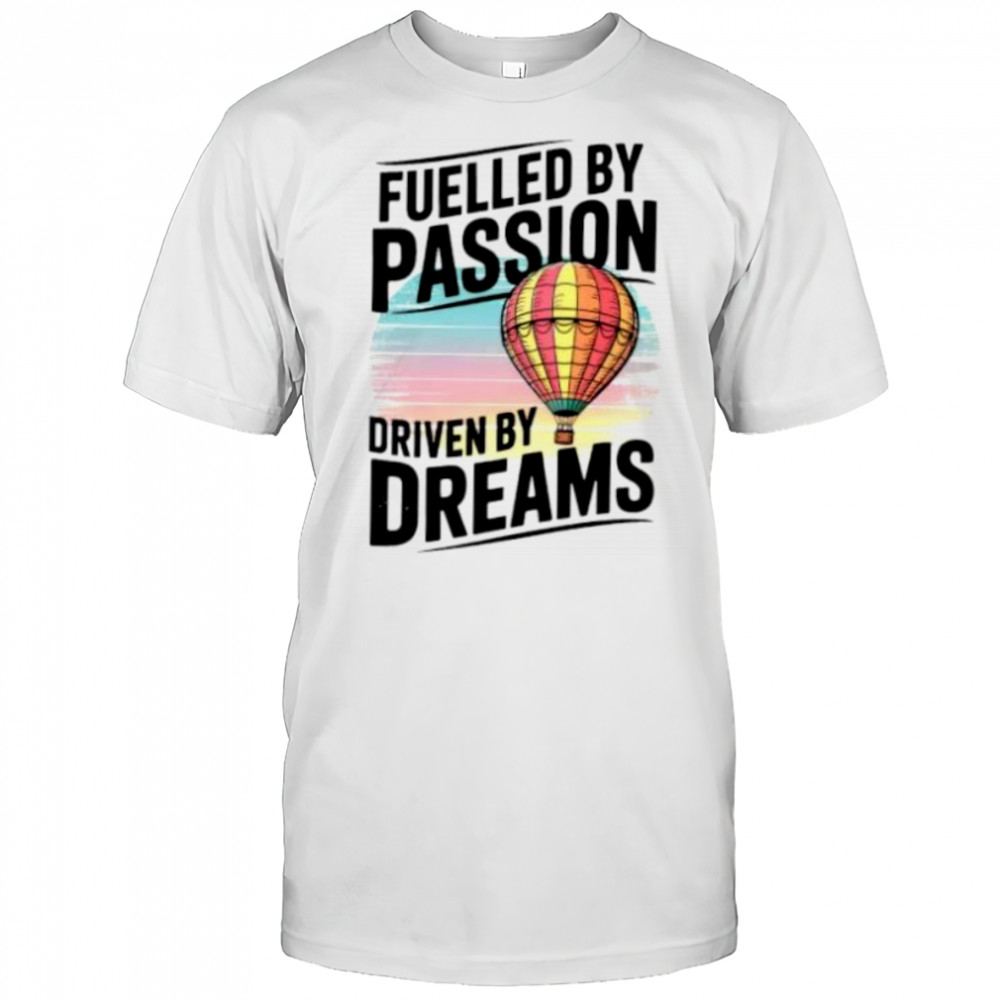 Fuelled by passion driven by dreams shirt