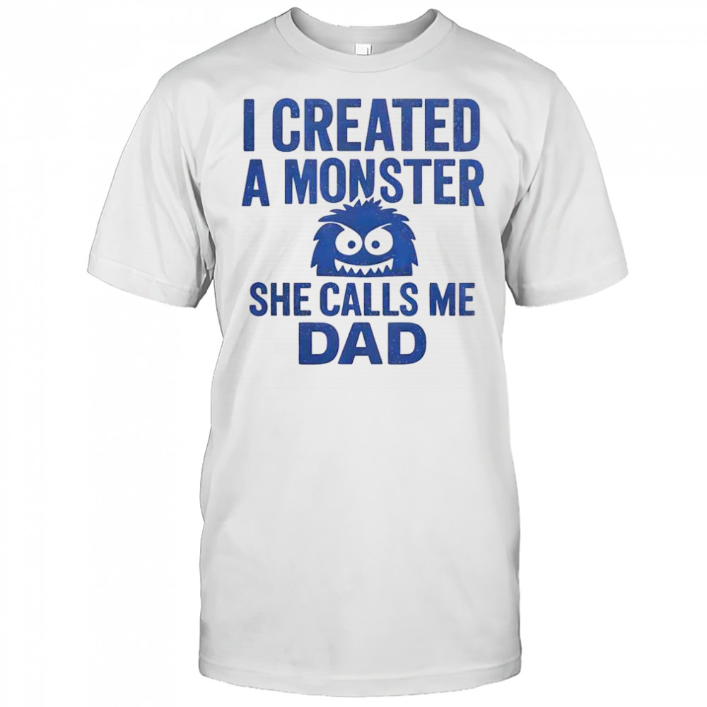 Funny I Created A Monster She Calls Me Dad T-Shirt