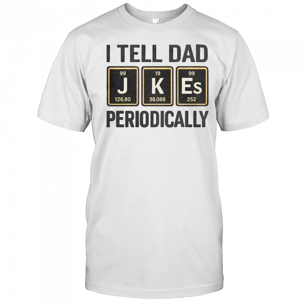 Funny I Tell Dad Perioddically Periodic Table Humor T-Shirt