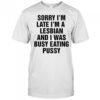 Funny Sorry I’m Late I’m A Lesbian And I Was Busy Eating Pussy T-Shirt