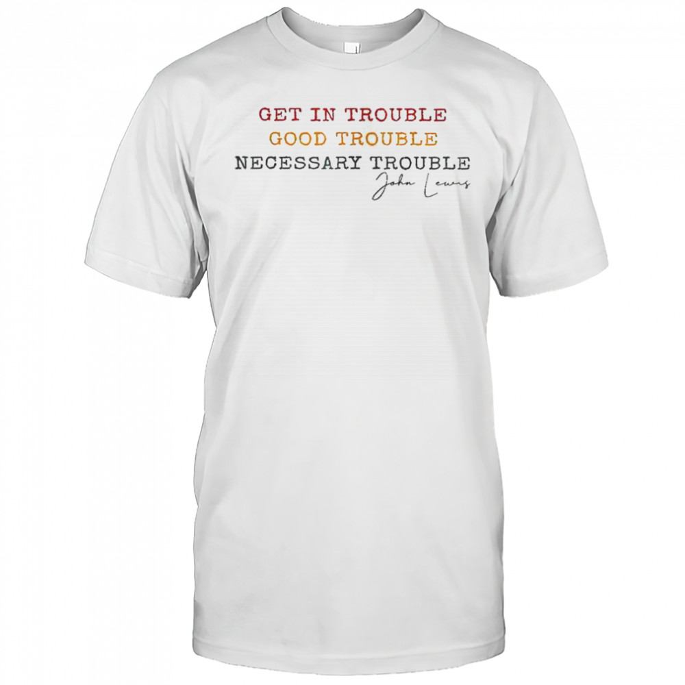 Get In Trouble Good Trouble Necessary Trouble John Lewis T-Shirt