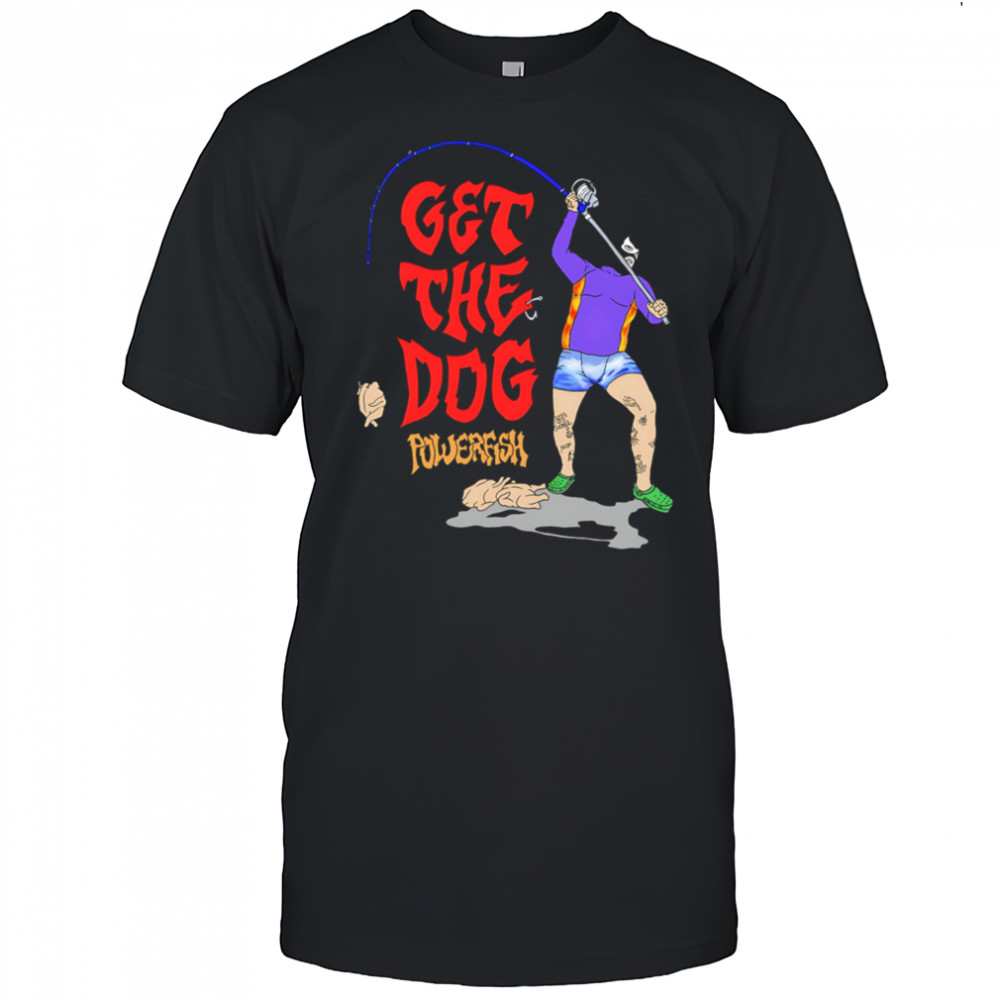 Get The Dog powerfish fishing shirt