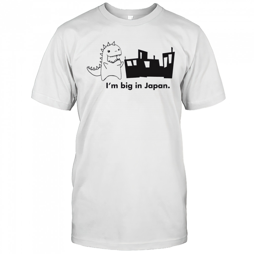 Godzilla I’m big in Japan shirt