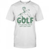Golf if it was easy they’d call it your mom shirt