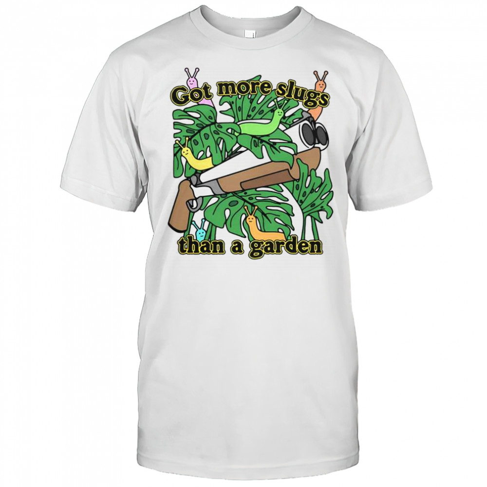 Good Got More Slugs Than A Garden T-Shirt