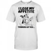 Goofy I lose my appetite thinking of you shirt