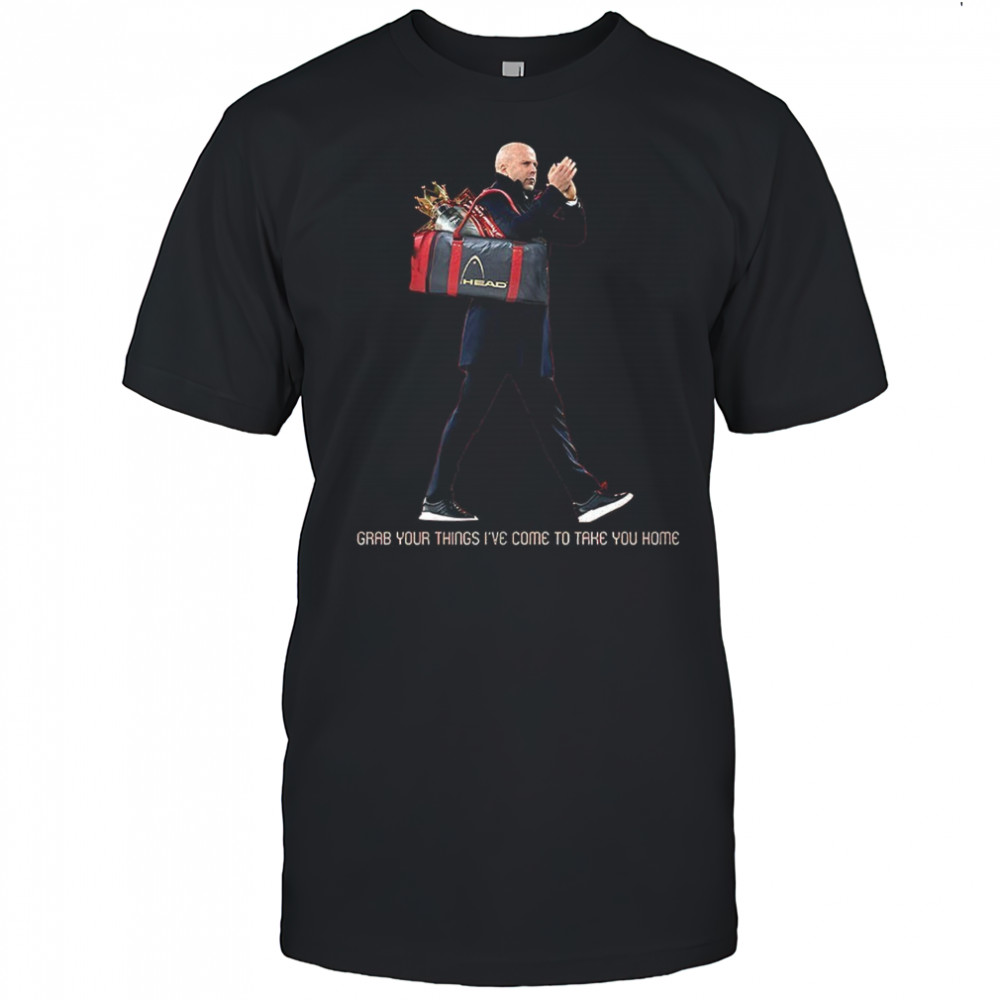 Grab your things I’ve come to take you home shirt