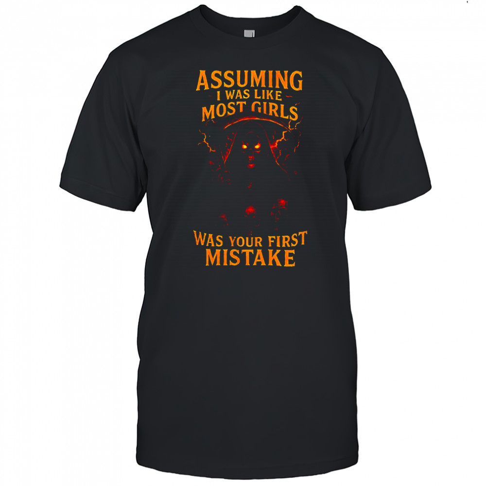 Grim reaper assuming I was like most girls was your first mistake shirt