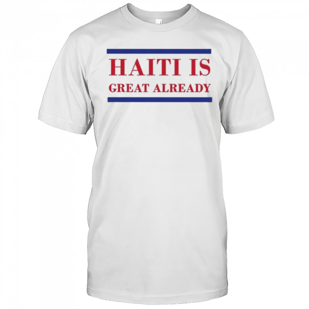 Haiti Is Great Already Trump shirt