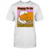 Happy to be Horizontal shirt