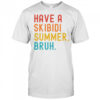 Have A Skibidi Summer Bruh Funny Teacher Last Day Of School T-Shirt