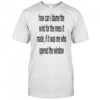 How can i blame the wind for the mess it made shirt