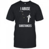 I Abuse Substances T-Shirt