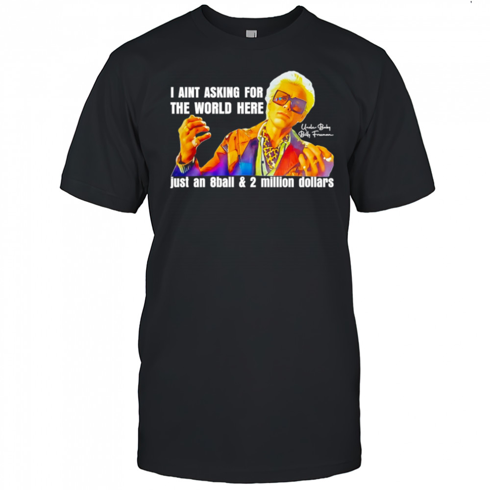 I aint asking for the world here just an 8ball and 2 million dollars shirt