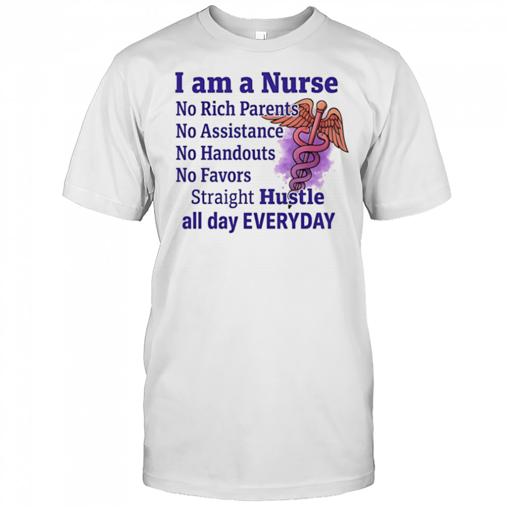 I am a nurse no rich parents no assistance no handouts no favors shirt
