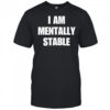 I Am Mentally Stable shirt