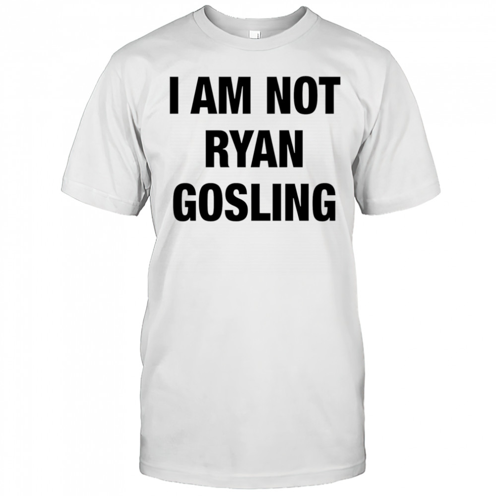 I am not Ryan Gosling shirt
