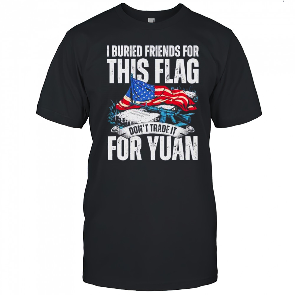 I buried friends for this flag don’t trade it for yuan shirt