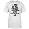 I can do all things through him who strengthens me shirt