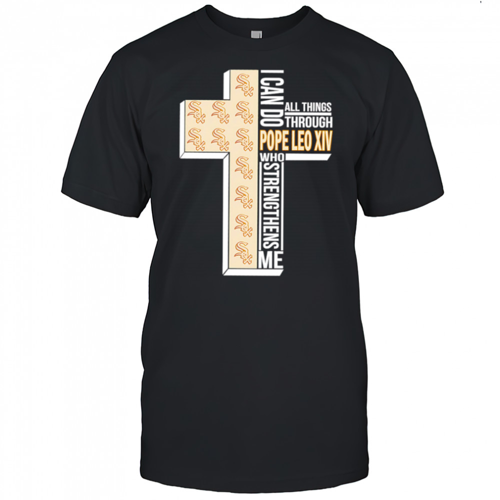 I can do all things through Pope Leo XIV who strengthens me Chicago White Sox shirt