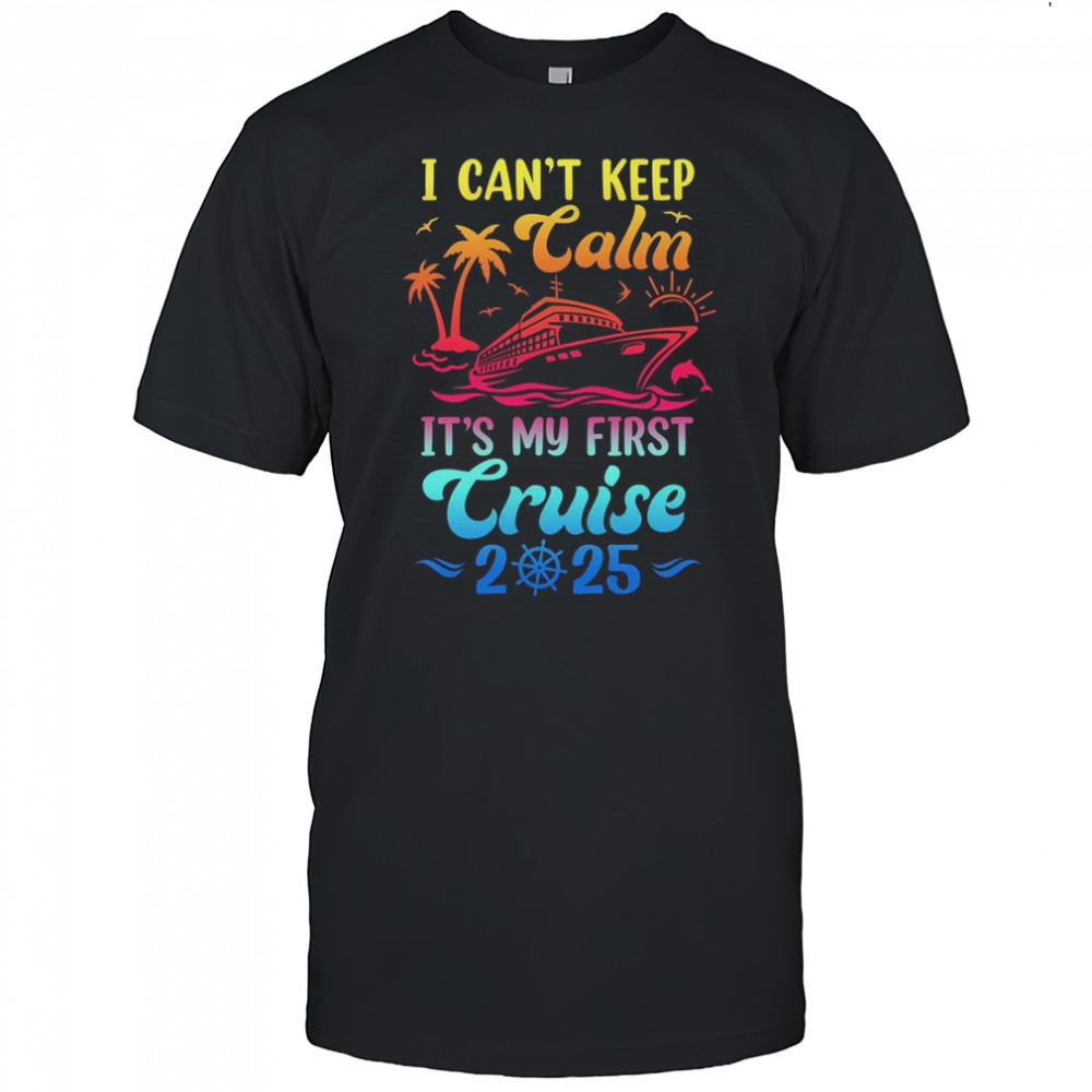 I Can't Keep Calm It's My First Cruise Cruising 2025 shirt