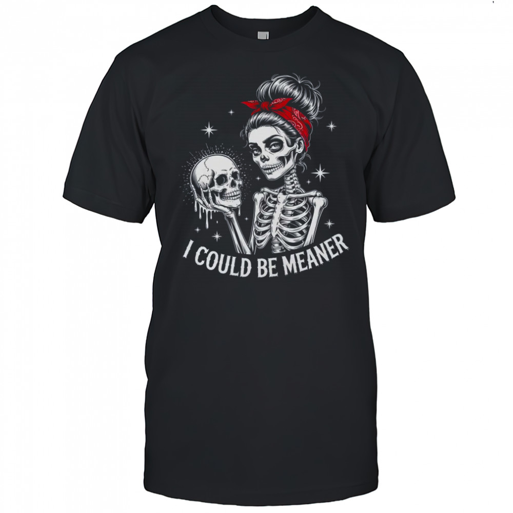 I Could Be Meaner Funny Women Saying Quote Skeleton Mom shirt