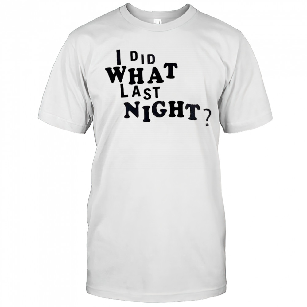 I did what last night shirt