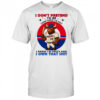 I don’t pretend to be something I’m not I know I’m crazy and I own that shit shirt