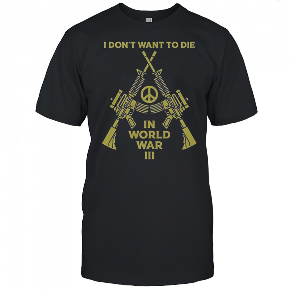 I Don’t Want To Die In World War III Peace T-Shirt