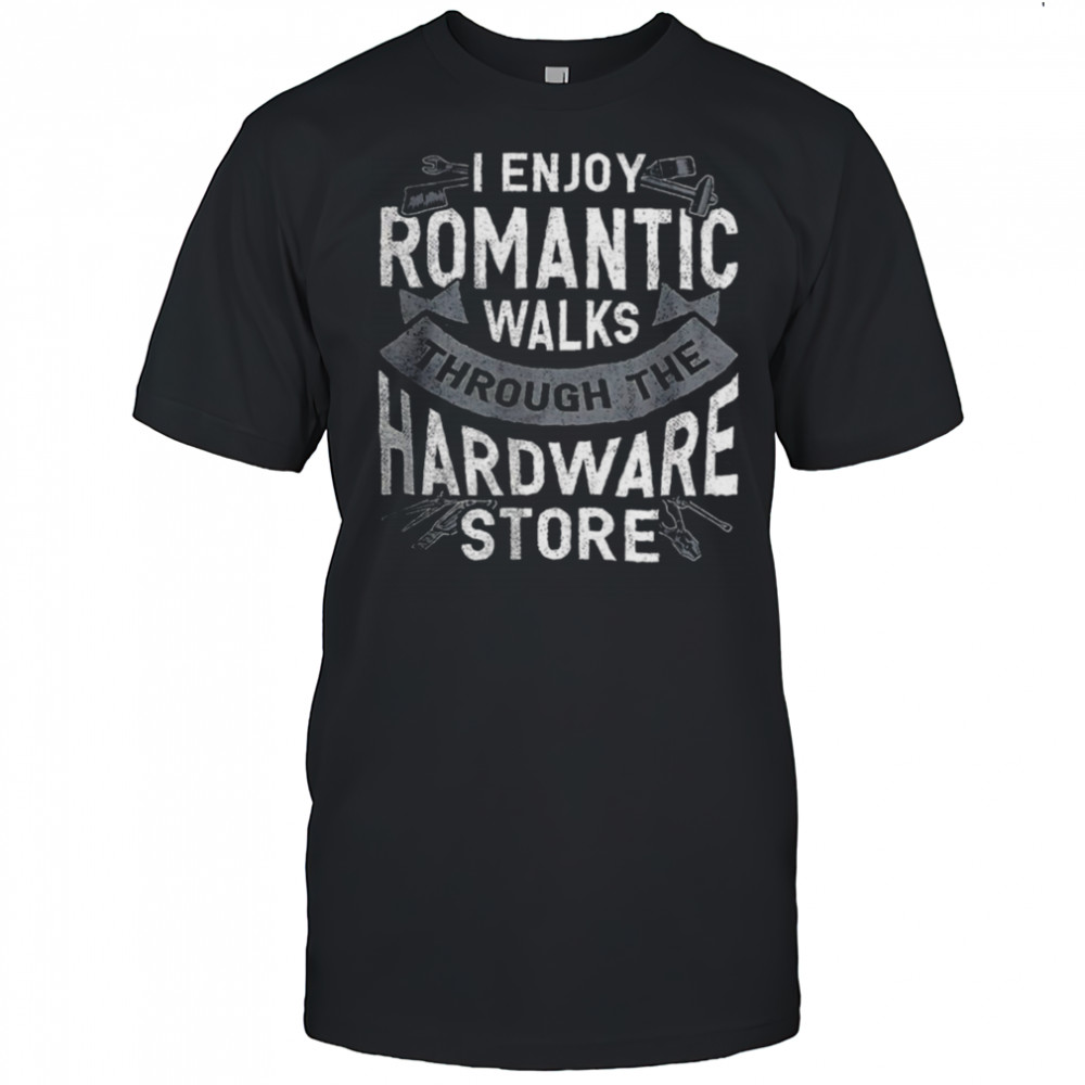 I enjoy romantic walks through the hardware store shirt